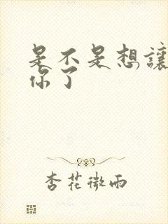 是不是想让我弄你了