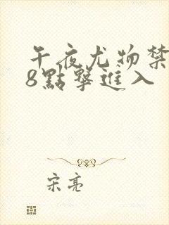 午夜尤物禁止18点击进入