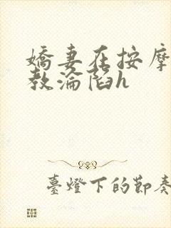 娇妻在按摩师调教沦陷h