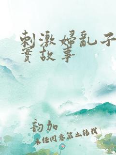 刺激妇乱子伦真实故事