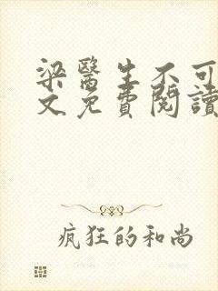 梁医生不可以全文免费阅读笔趣阁