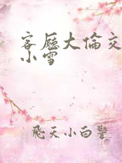 客厅大伦交侩h小雪