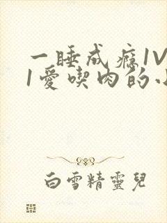 一睡成瘾1V 1爱吃肉的小丸子