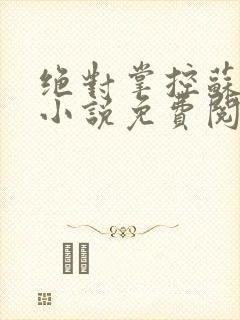 绝对掌控苏绵绵小说免费阅读全文