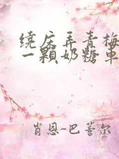 绕床弄青梅PO一颗奶糖车