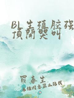 BL生殖腔强制顶开哭叫