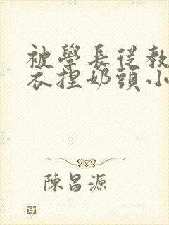 被学长从教室扒衣捏奶头小说