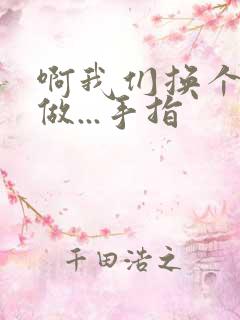 啊我们换个地方做...手指