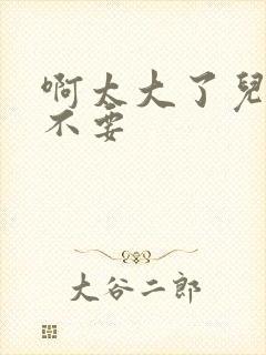 啊太大了儿媳妇不要