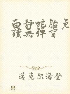 白静蛇胎免费阅读无弹窗