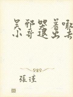 吴邪哭着喊着让小哥退出去