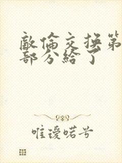 敌伦交换第11部分给了