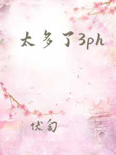太多了3ph