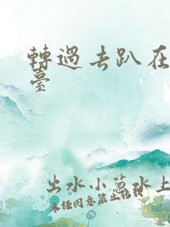 转过去趴在洗手台