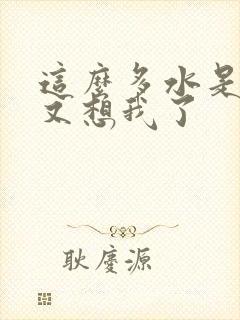 这么多水是不是又想我了