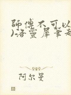 师傅不可以(限)洛灵犀笔趣阁