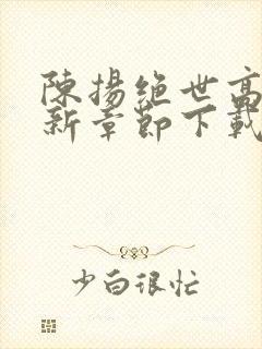 陈扬绝世高手最新章节下载