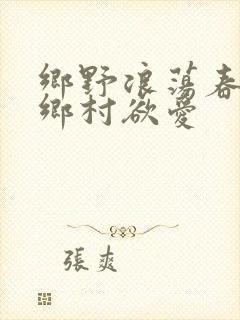 乡野浪荡春潮:乡村欲爱