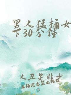 男人猛桶女人底下30分钟