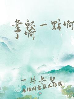 爹轻一点啊太重了啊