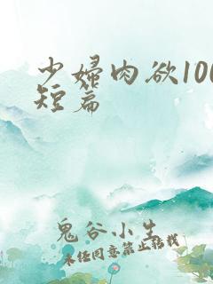 少妇肉欲100短篇