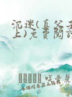 沉迷(真父子年上)免费阅读