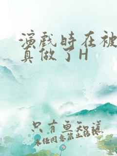 演戏时在被子里真做了H