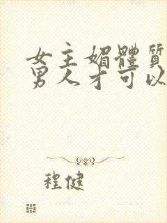 女主媚体质需要男人才可以活命