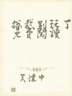 总裁别玩了全文免费阅读