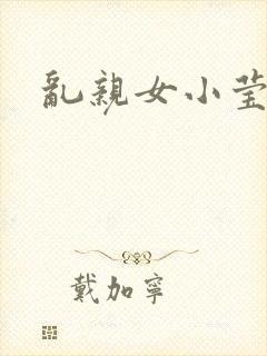 乱亲女小莹的泬