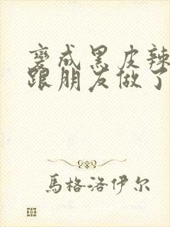 变成黑皮辣妹后跟朋友做了无增删翻译