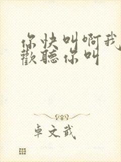 你快叫啊我就喜欢听你叫