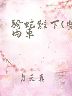 骑蛇难下(双)肉车