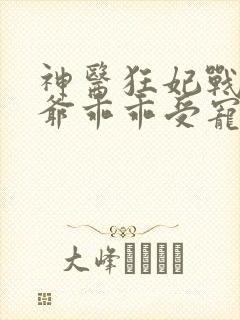 神医狂妃战神王爷乖乖受宠免费阅读