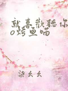 就喜欢听你叫po烤鱼喵