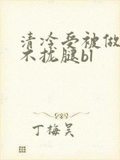 清冷受被做得合不拢腿bl