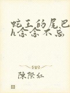 蛇王的尾巴高ah念念不忘