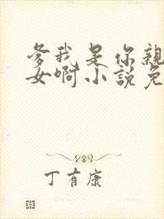 爹我是你亲生闺女啊小说免费阅读