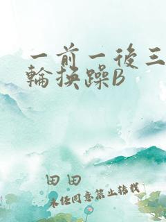 一前一后三个人轮换躁B