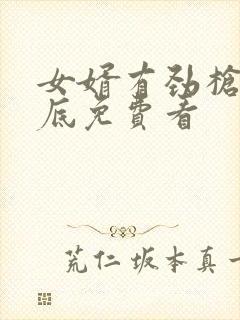 女婿有劲枪枪到底免费看