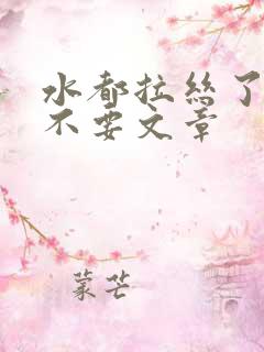 水都拉丝了还说不要文章