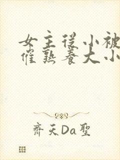 女主从小被秘药催熟养大小说