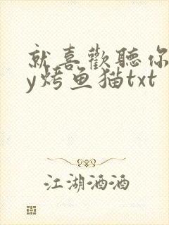 就喜欢听你叫by烤鱼猫txt