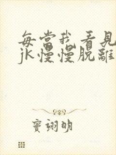 每当我看见她的jk慢慢脱离