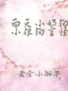 白天小奶狗晚上小狼狗言情