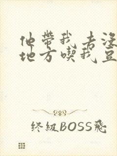 他带我去没人的地方吃我豆腐