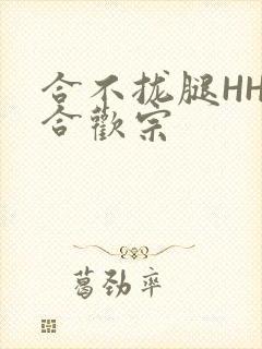 合不拢腿HHH合欢宗