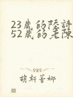 23岁的陆诗琪52岁的老陈是谁