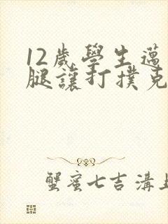 12岁学生迈开腿让打扑克