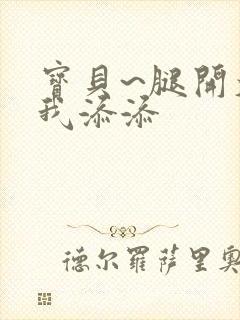 宝贝~腿开大点我添添